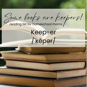 Some Books are Keepers: a reading list for homeschool moms