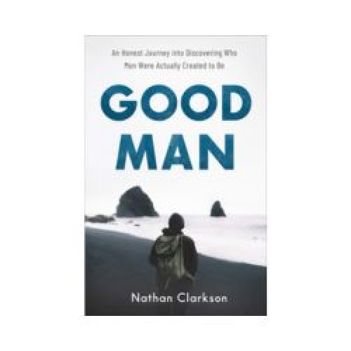 Good Man: An Honest Journey into Discovering Who Men Were Actually Created to Be