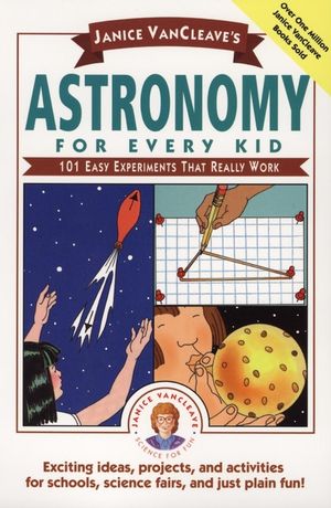 Janice VanCleave's Astronomy for Every Kid: 101 Easy Experiments that Really Work