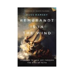 Rembrandt is in the Wind: Learning to Love Art through the Eyes of Faith