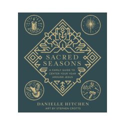 Sacred Seasons: A Family Guide to Center Your Year Around Jesus