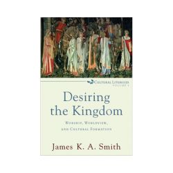 Desiring the Kingdom: Worship, Worldview, and Cultural Formation
