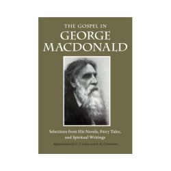 The Gospel in George MacDonald: Selections from His Novels, Fairy Tales, and Spiritual Writings
