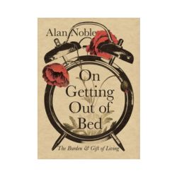 On Getting Out of Bed: The Burden and Gift of Living